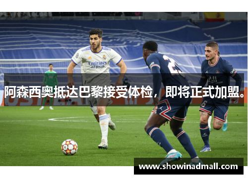 阿森西奥抵达巴黎接受体检，即将正式加盟。