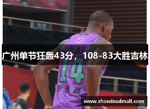 广州单节狂轰43分，108-83大胜吉林